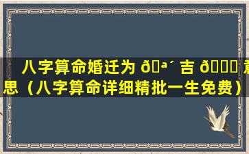 八字算命婚迁为 🪴 吉 🍁 意思（八字算命详细精批一生免费）